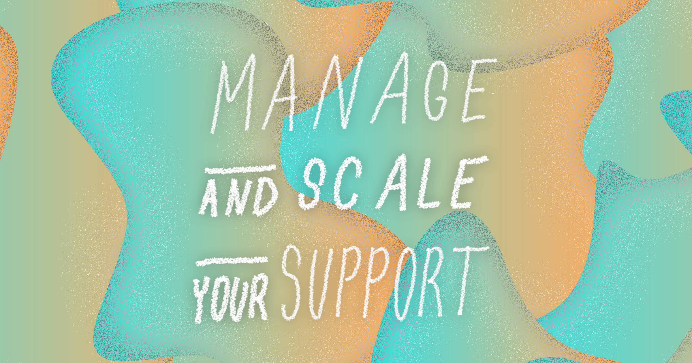 Manage and scale your support